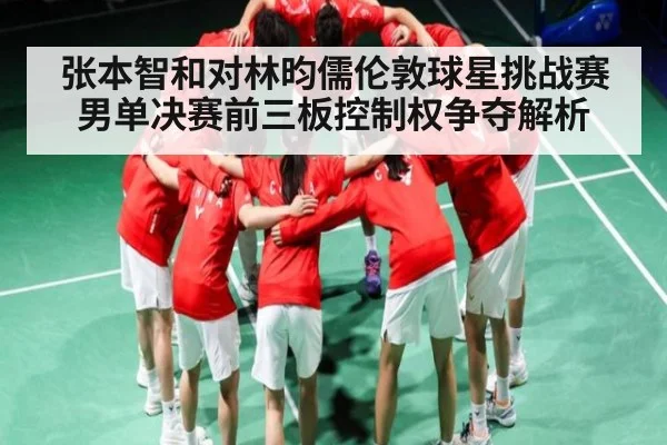 张本智和对林昀儒伦敦球星挑战赛男单决赛前三板控制权争夺解析