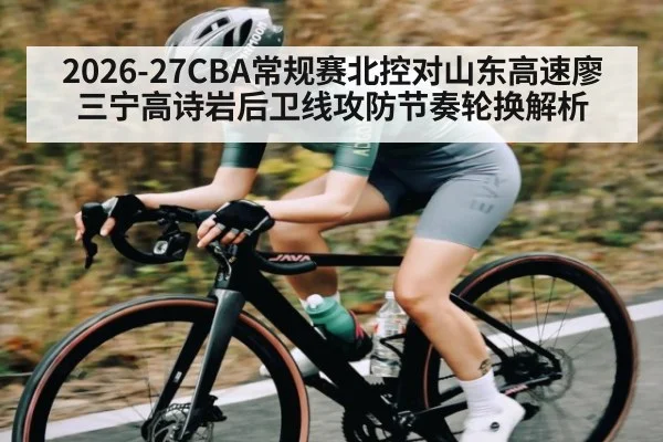 2026-27CBA常规赛北控对山东高速廖三宁高诗岩后卫线攻防节奏轮换解析