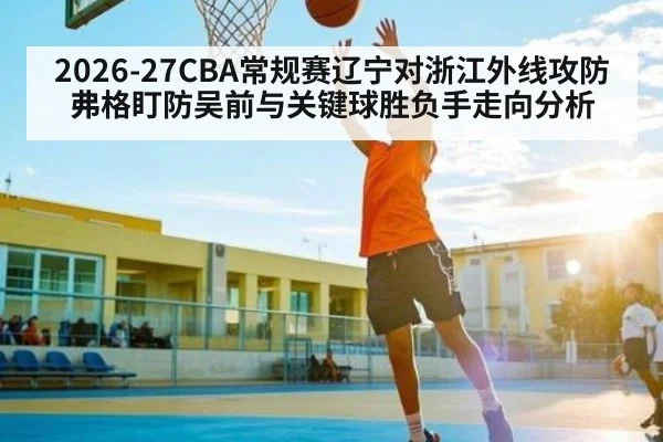 2026-27CBA常规赛辽宁对浙江外线攻防 弗格盯防吴前与关键球胜负手走向分析